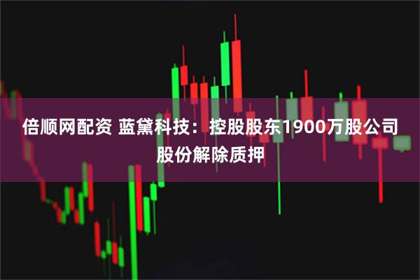 倍顺网配资 蓝黛科技：控股股东1900万股公司股份解除质押