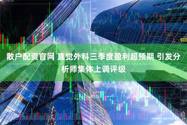 散户配资官网 直觉外科三季度盈利超预期 引发分析师集体上调评级