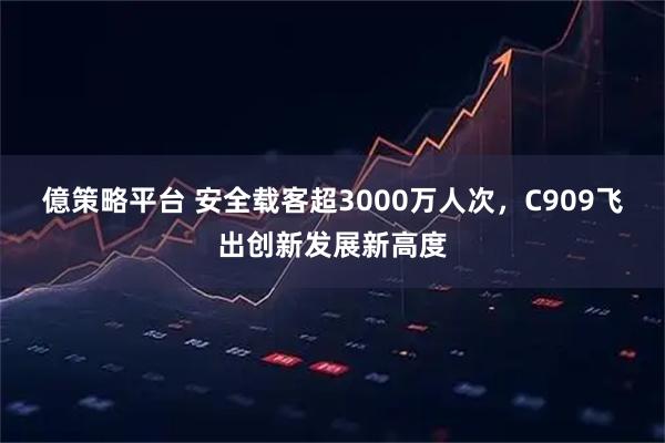 億策略平台 安全载客超3000万人次，C909飞出创新发展新高度