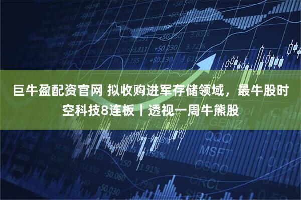 巨牛盈配资官网 拟收购进军存储领域，最牛股时空科技8连板丨透视一周牛熊股