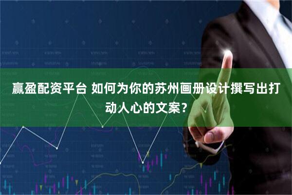 赢盈配资平台 如何为你的苏州画册设计撰写出打动人心的文案？