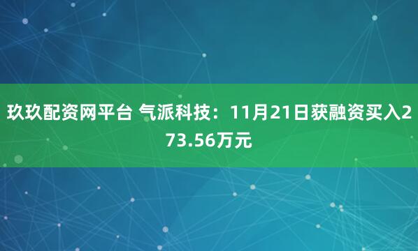 玖玖配资网平台 气派科技：11月21日获融资买入273.56万元