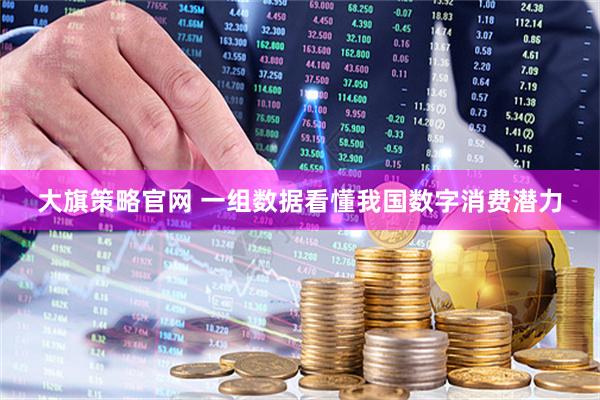 大旗策略官网 一组数据看懂我国数字消费潜力