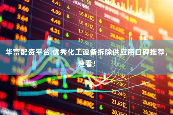 华富配资平台 优秀化工设备拆除供应商口碑推荐，速看！