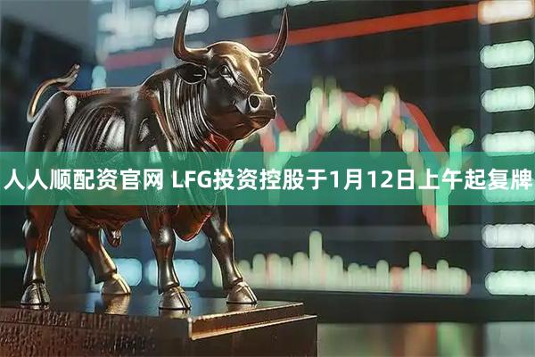 人人顺配资官网 LFG投资控股于1月12日上午起复牌