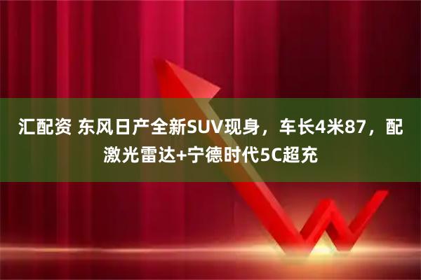 汇配资 东风日产全新SUV现身，车长4米87，配激光雷达+宁德时代5C超充