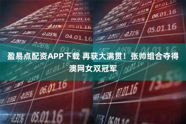 盈易点配资APP下载 再获大满贯！张帅组合夺得澳网女双冠军