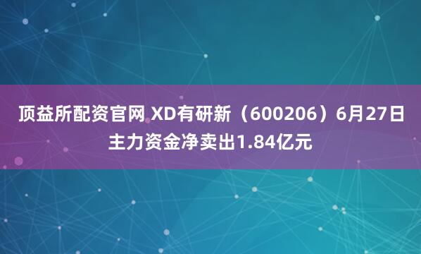 顶益所配资官网 XD有研新（600206）6月27日主力资金净卖出1.84亿元