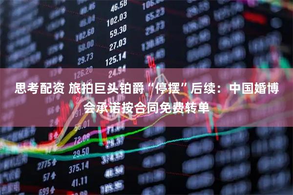 思考配资 旅拍巨头铂爵“停摆”后续：中国婚博会承诺按合同免费转单