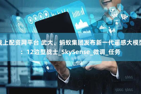 线上配资网平台 武大、蚂蚁集团发布新一代遥感大模型：12边型战士_SkySense_微调_任务