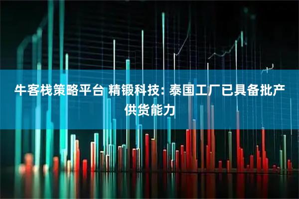 牛客栈策略平台 精锻科技: 泰国工厂已具备批产供货能力