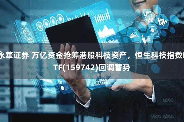 永華证券 万亿资金抢筹港股科技资产，恒生科技指数ETF(159742)回调蓄势